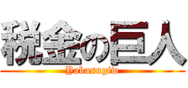 税金の巨人 (Yabasugiw)