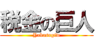 税金の巨人 (Yabasugiw)