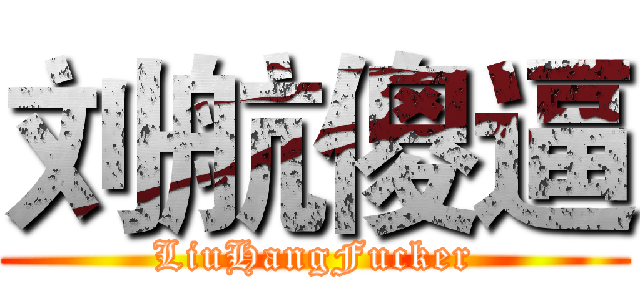 刘航傻逼 (LiuHangFucker)