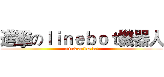 進擊のｌｉｎｅｂｏｔ機器人 (attack on line bot)