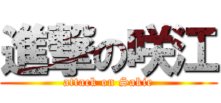 進撃の咲江 (attack on Sakie)