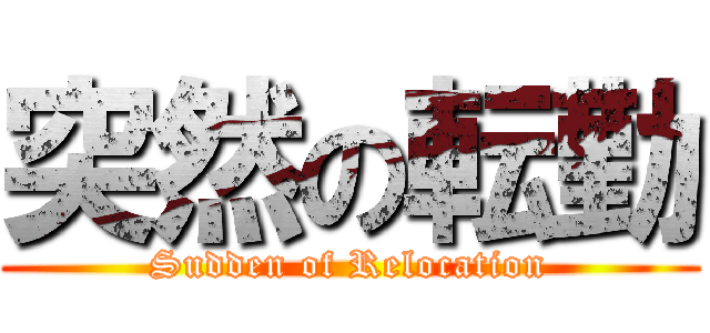 突然の転勤 (Sudden of Relocation)
