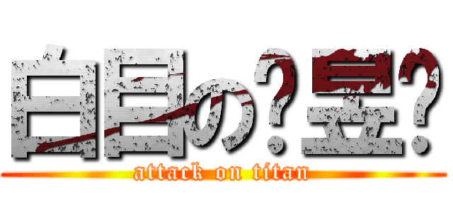 白目の黃昱瑄 (attack on titan)