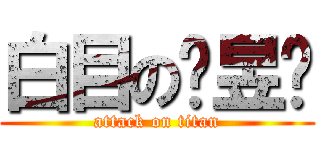 白目の黃昱瑄 (attack on titan)