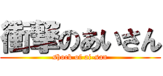 衝撃のあいさん (shock of ai-san)