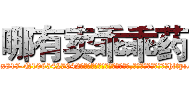 哪有卖乖乖药 (哪有卖乖乖药【电-151x68344x817-Q1065427042元吉药业】我们做的是长期生意,靠的是老客户长期支持http://sngk.net/Xz1lej

参考消息网我们做的是长期生意,靠的是老客户长期支持也许我们早该意识到，就连鲍勃·霍斯金斯（金球奖戏剧类电影男主角 
)