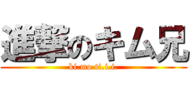 進撃のキム兄 (ki.mo.ti.i.i.)