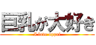 巨乳が大好き (I love oppai)