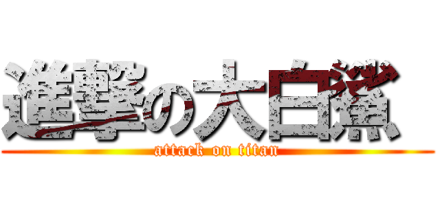 進撃の大白鯊  (attack on titan)