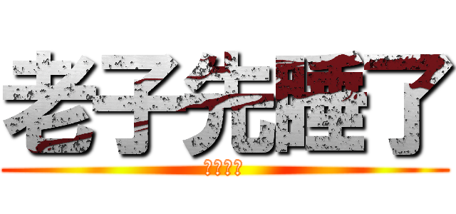 老子先睡了 (您慢慢撸)