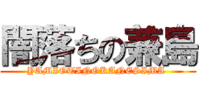 闇落ちの兼島 (YAMIOTINOKANESIMA )