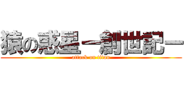 猿の惑星ー創世記ー (attack on titan)