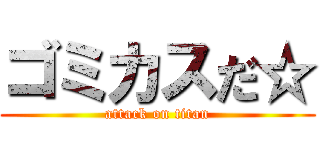ゴミカスだ☆ (attack on titan)