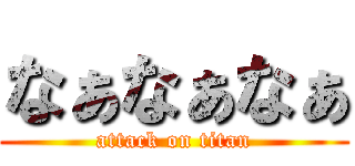 なぁなぁなぁ (attack on titan)