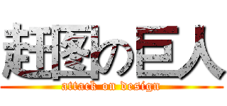 赶图の巨人 (attack on design)