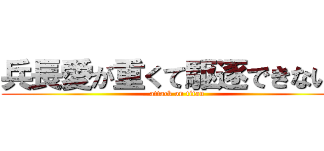 兵長愛が重くて駆逐できない。 (attack on titan)