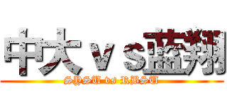 中大ｖｓ蓝翔 (SYSU vs RBSU)