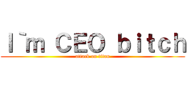 Ｉ｀ｍ ＣＥＯ ｂｉｔｃｈ (attack on titan)