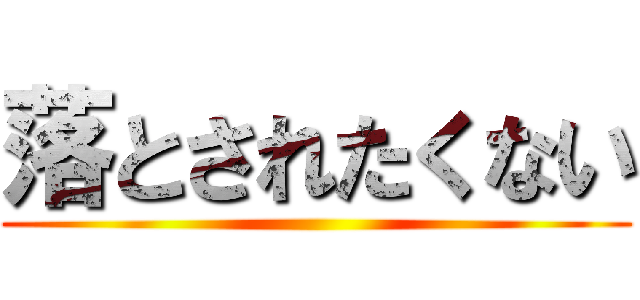 落とされたくない ()