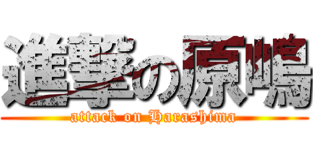 進撃の原嶋 (attack on Harashima)