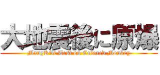 大地震後に原爆 (ManyKill Test on Colored Monkey)