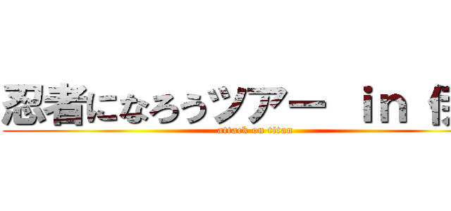 忍者になろうツアー ｉｎ 伊賀 (attack on titan)