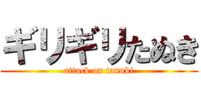ギリギリたぬき (attack on tanuki)