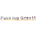 Ｆｕｃｋｉｎｇ Ｇｒａｖｉｔｙｙ (Fucking Gravity)
