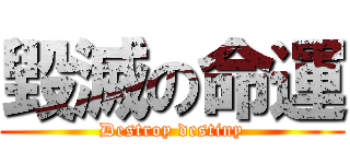 毀滅の命運 (Destroy destiny)