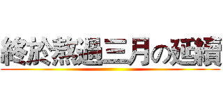 終於熬過三月の延續 ()