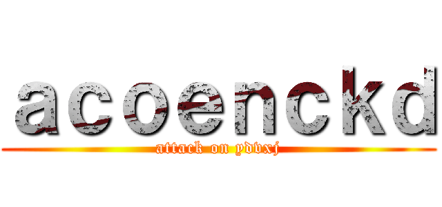 ａｃｏｅｎｃｋｄ (attack on ydvxj)