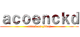 ａｃｏｅｎｃｋｄ (attack on ydvxj)