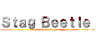 Ｓｔａｇ Ｂｅｅｔｌｅ  (attack on kabukuwa)
