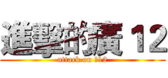 進擊的廣１２ (attack on 廣12)