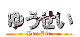 ゆうせい (You Die)
