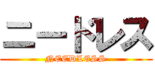 ニードレス (NEEDLESS)