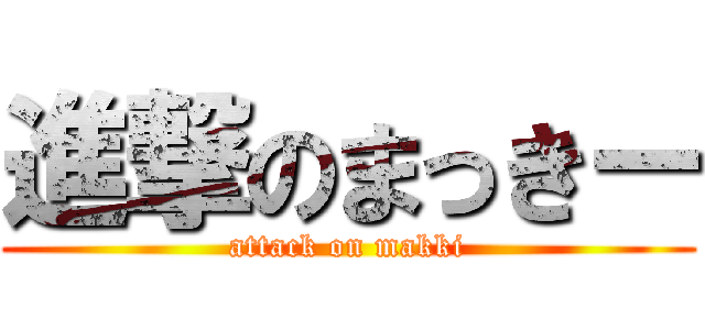 進撃のまっきー (attack on makki)