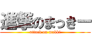 進撃のまっきー (attack on makki)