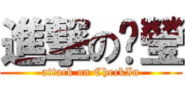 進撃の婕瑩 (attack on CheckIn)
