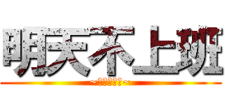 明天不上班 (~今天星期五~)