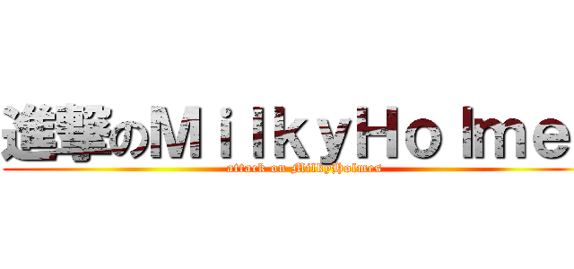進撃のＭｉｌｋｙＨｏｌｍｅｓ (attack on MilkyHolmes)
