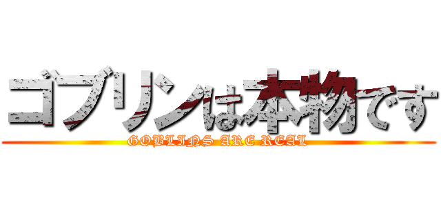 ゴブリンは本物です (GOBLINS ARE REAL)