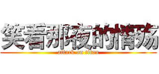 笑看那夜的情殇 (attack on titan)