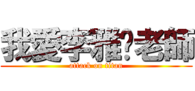 我愛李雅婷老師 (attack on titan)