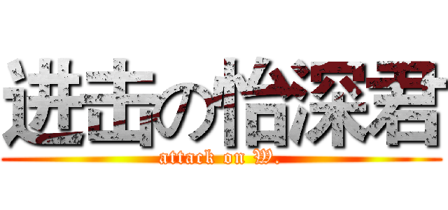 进击の怡深君 (attack on W.)