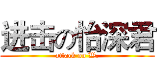 进击の怡深君 (attack on W.)