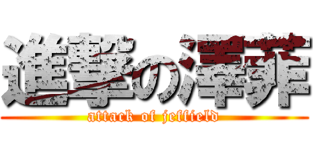 進撃の澤菲 (attack of jeffield)