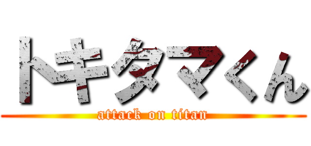 トキタマくん (attack on titan)