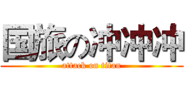 国旅の冲冲冲 (attack on titan)