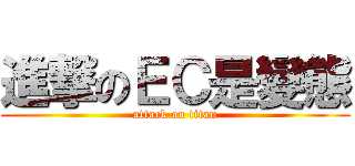 進撃のＥＣ是變態 (attack on titan)